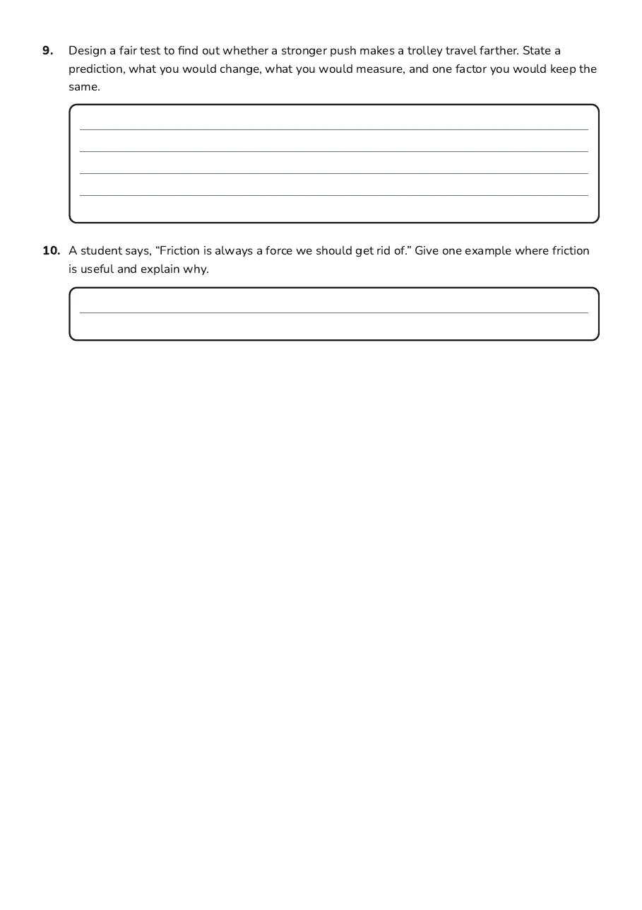 Forces and Motion Exploration, page 3 of 3: 9. Design a fair test to find out whether a stronger push makes a trolley travel farther.…