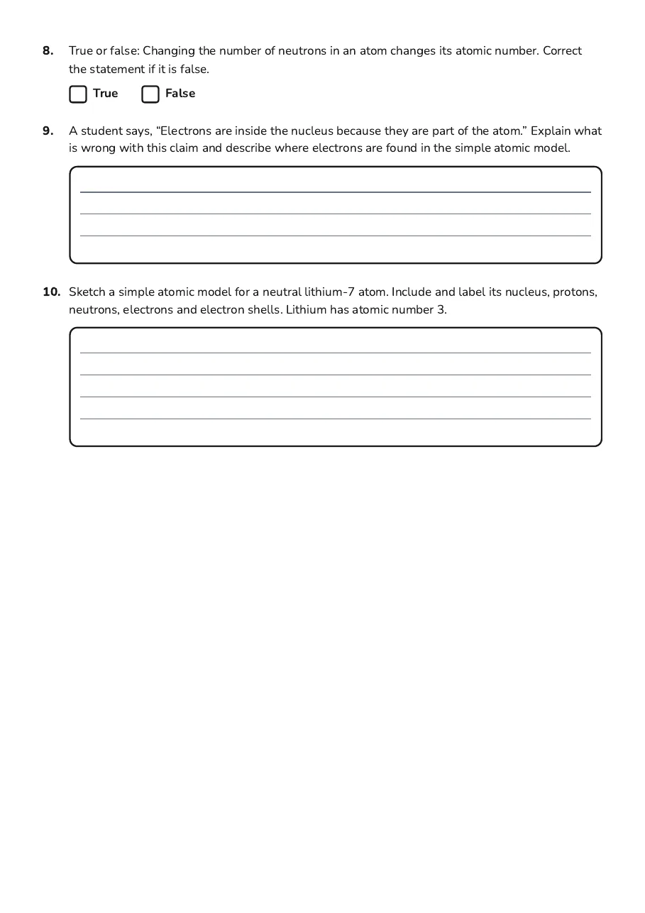 Atomic Structure Exploration, page 3 of 3: 8. True or false: Changing the number of neutrons in an atom changes its atomic number.…