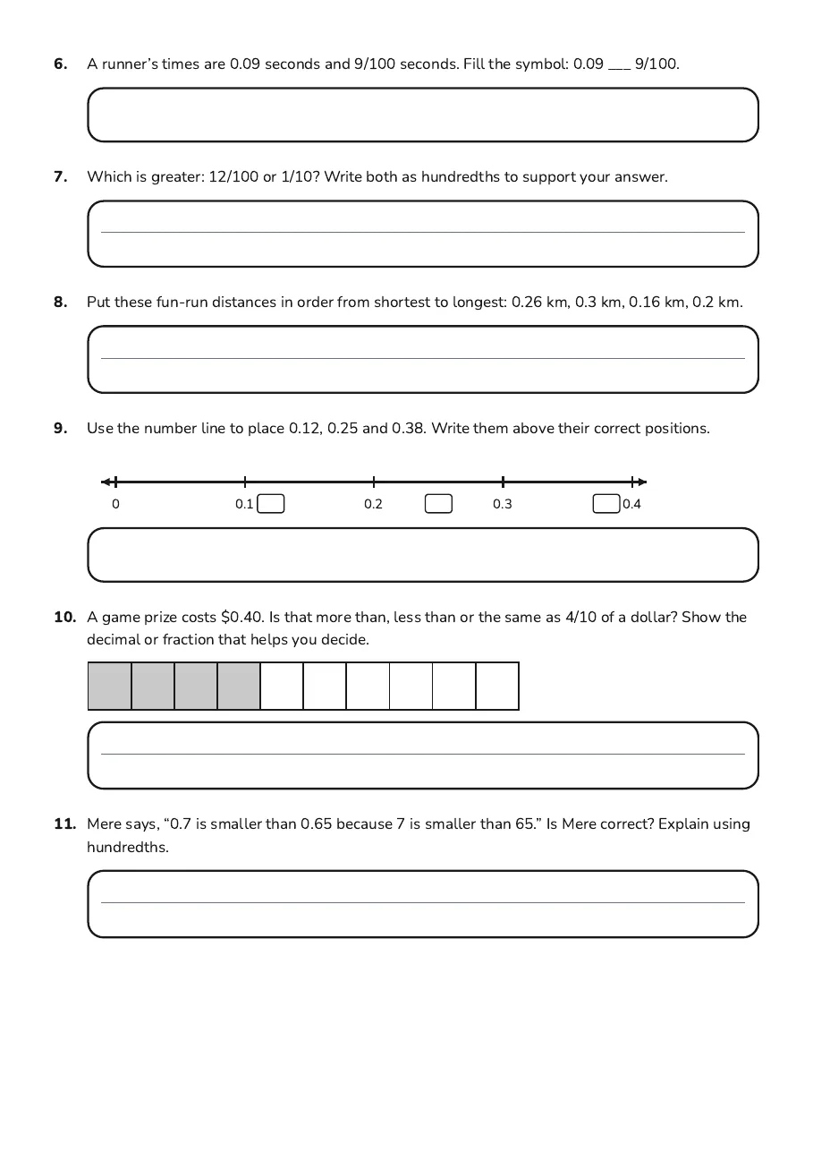 Comparing Tenths and Hundredths, page 2 of 2: 6. A runner’s times are 0.09 seconds and 9/100 seconds. Fill the symbol: 0.09 ___ 9/100.