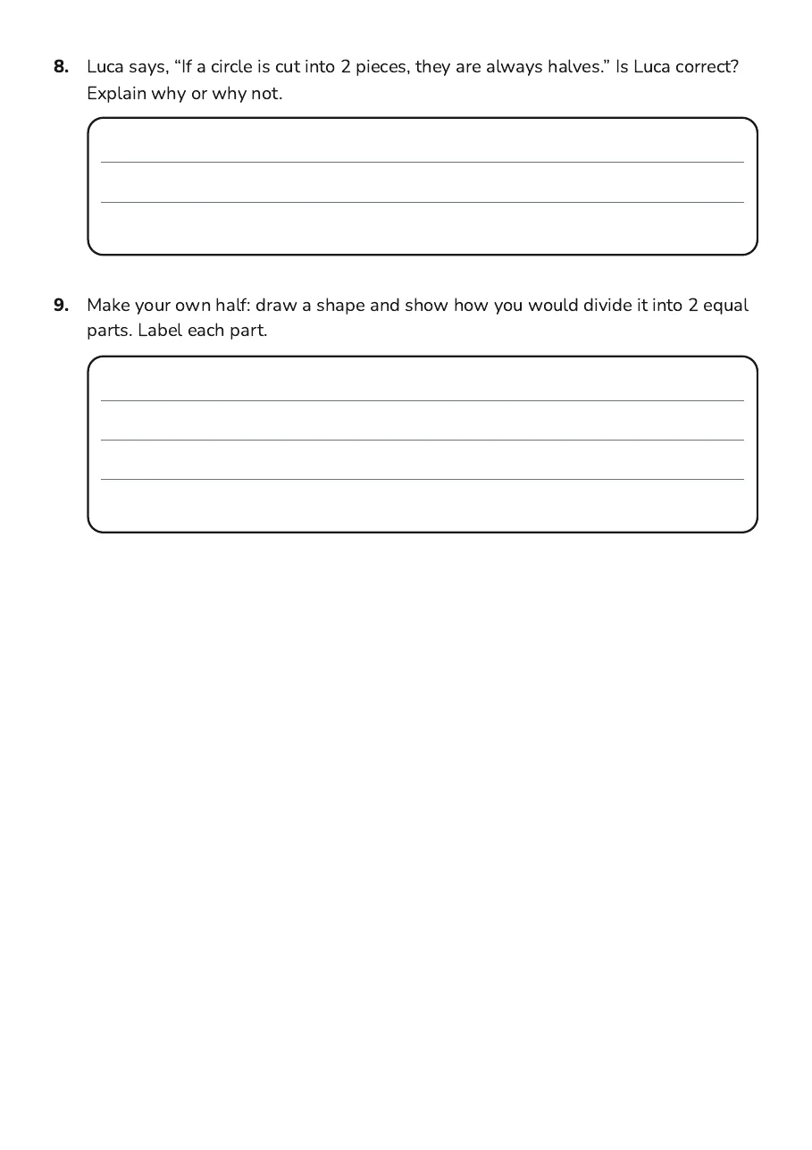 Halves Practice Circles Worksheet, page 3 of 3: 8. Luca says, “If a circle is cut into 2 pieces, they are always halves.” Is Luca correct?
