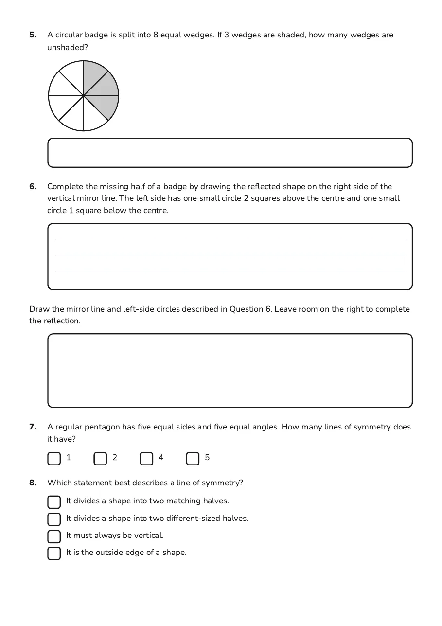 Symmetry Lines and Shapes, page 2 of 3: 5. A circular badge is split into 8 equal wedges. If 3 wedges are shaded, how many wedges…