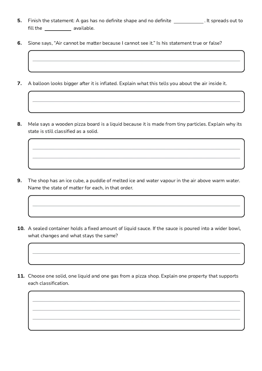 Matter States Classification, page 2 of 2: 5. Finish the statement: A gas has no definite shape and no definite . It spreads out to
