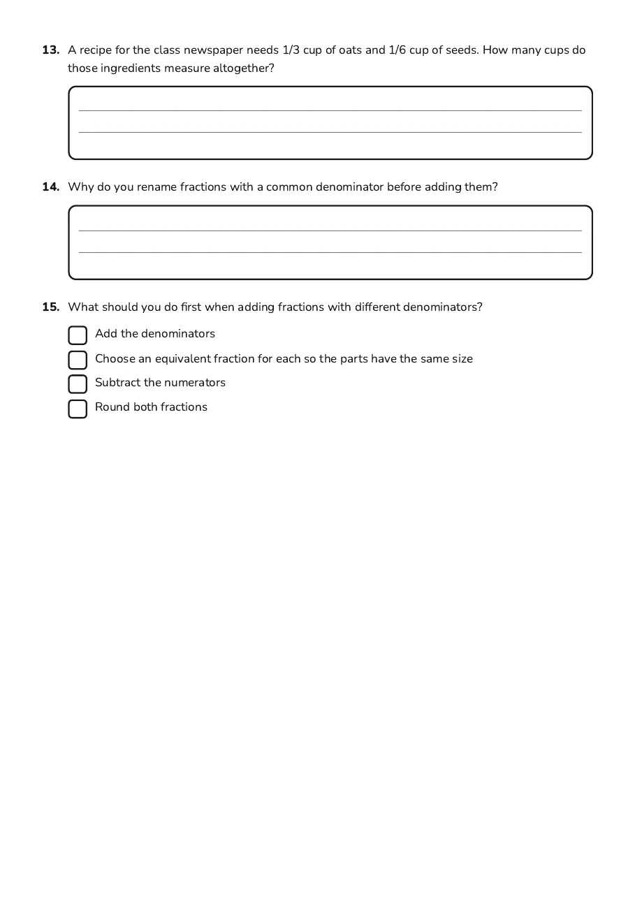 Adding Different Denominator Fractions, page 3 of 3: 13. A recipe for the class newspaper needs 1/3 cup of oats and 1/6 cup of seeds. How many…