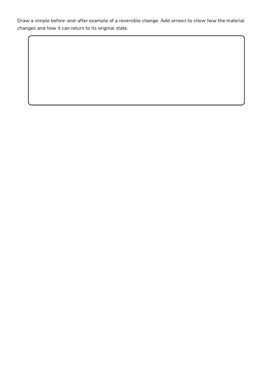 Reversible and Irreversible Changes, page 3 of 3: Draw a simple before-and-after example of a reversible change. Add arrows to show how the…