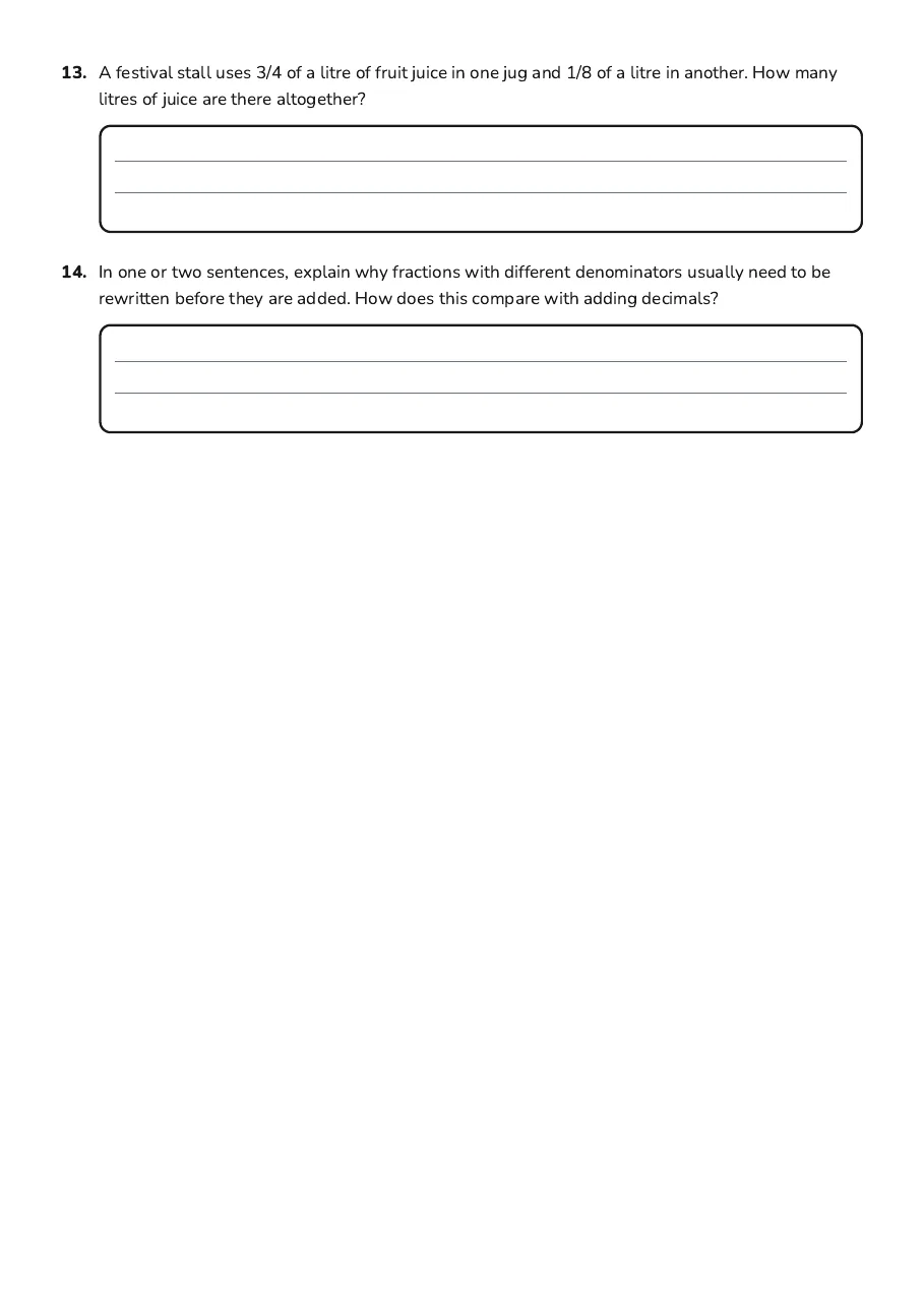 Adding Fractions and Decimals, page 3 of 3: 13. A festival stall uses 3/4 of a litre of fruit juice in one jug and 1/8 of a litre in…