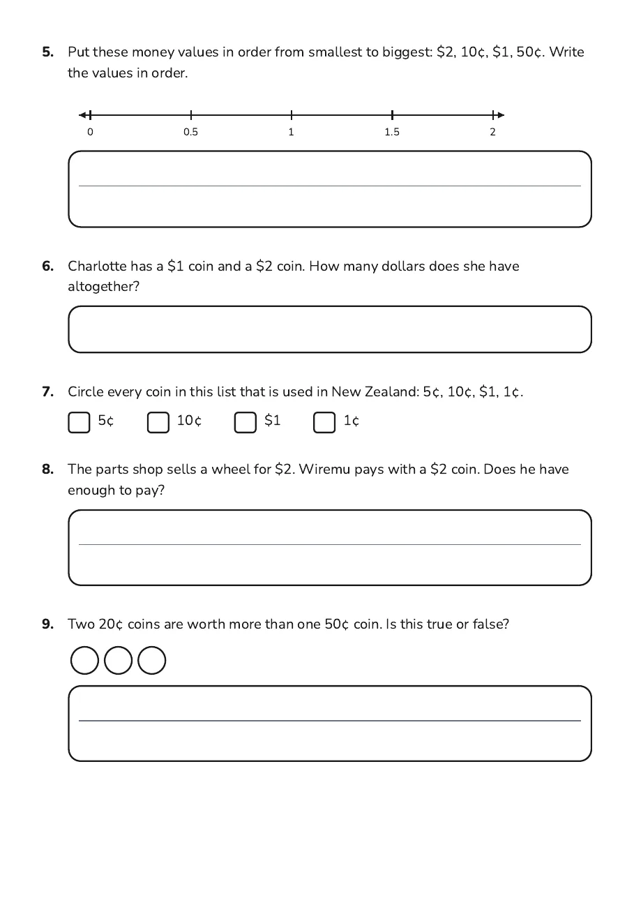 NZ Money Values, page 2 of 3: 5. Put these money values in order from smallest to biggest: $2, 10¢, $1, 50¢. Write