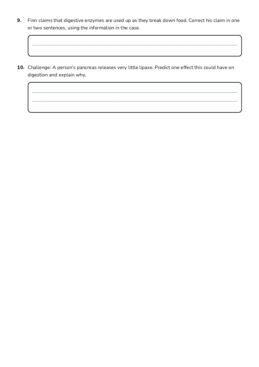 Enzymes in Digestion Worksheet, page 3 of 3: 9. Finn claims that digestive enzymes are used up as they break down food. Correct his…